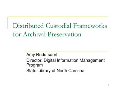 Distributed Custodial Frameworks for Archival Preservation Amy Rudersdorf Director, Digital Information Management Program State Library of North Carolina