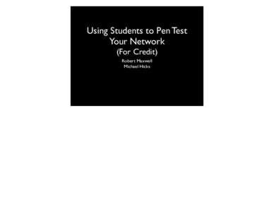 Using Students to Pen Test Your Network (For Credit) Robert Maxwell Michael Hicks