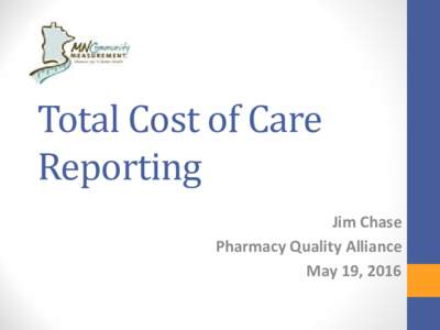 Total Cost of Care Reporting Jim Chase Pharmacy Quality Alliance May 19, 2016