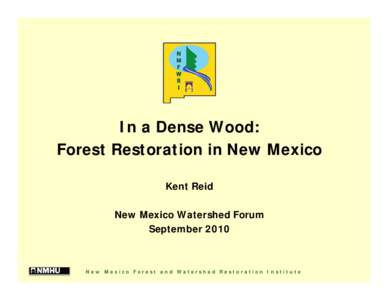 In a Dense Wood: Forest Restoration in New Mexico Kent Reid New Mexico Watershed Forum September 2010