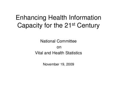 Enhancing Health Information Capacity for the 21st Century National Committee on Vital and Health Statistics November 19, 2009