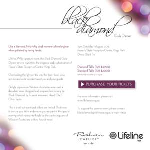 Like a diamond, life’s richly vivid moments shine brighter when polished by loving hands. Lifeline WA’s signature event, the Black Diamond Gala Dinner returns in 2015 to the elegance and sophistication of Fraser’s 