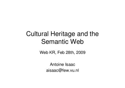 Cultural Heritage and the Semantic Web Web KR, Feb 28th, 2009 Antoine Isaac [removed]