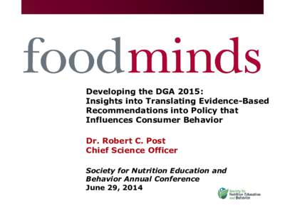 Developing the DGA 2015: Insights into Translating Evidence-Based Recommendations into Policy that Influences Consumer Behavior Dr. Robert C. Post Chief Science Officer