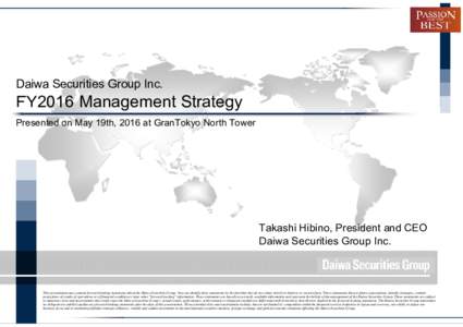 Daiwa Securities Group Inc.  ＦＹ2016 Management Strategy Presented on May 19th, 2016 at GranTokyo North Tower  Takashi Hibino, President and CEO