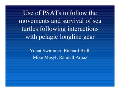 Use of PSATs to follow the movements and survival of sea turtles following interactions with pelagic longline gear Yonat Swimmer, Richard Brill, Mike Musyl, Randall Aruaz