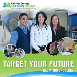 Target your future RADIATION ONCOLOGY A Career in Radiation Oncology YOUR CHOICE SAVE LIVES Take the first step towards a career in Radiation Oncology
