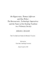 On Hippocrates, Thomas Jefferson and Max Weber: The Bureaucratic, Technologic Imperatives and the Future of the Healing Tradition in a Voluntary Society ROGER J. BULGER