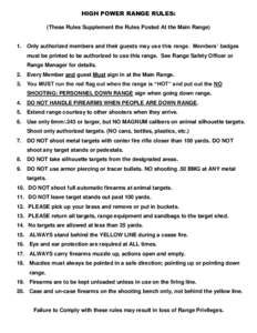 HIGH POWER RANGE RULES: (These Rules Supplement the Rules Posted At the Main Range) 1.  Only authorized members and their guests may use this range. Members’ badges