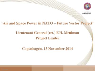 Joint Air Power Competence Centre ‘Air and Space Power in NATO – Future Vector Project’ Lieutenant General (ret.) F.H. Meulman Project Leader