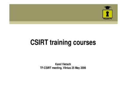 CSIRT training courses Karel Vietsch TF-CSIRT meeting, Vilnius 25 May 2006 After the TRANSITS project MoU between TERENA and FIRST (June/July