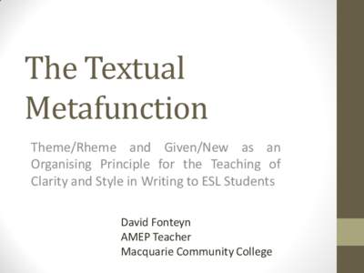 The Textual Metafunction Theme/Rheme and Given/New as an Organising Principle for the Teaching of Clarity and Style in Writing to ESL Students David Fonteyn