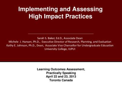 Implementing and Assessing High Impact Practices Sarah S. Baker, Ed.D., Associate Dean Michele J. Hansen, Ph.D., Executive Director of Research, Planning, and Evaluation Kathy E. Johnson, Ph.D., Dean, Associate Vice Chan