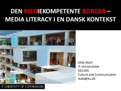 DEN MEDIEKOMPETENTE BORGER – MEDIA LITERACY I EN DANSK KONTEKST Gitte Stald IT-Universitetet DECIDIS