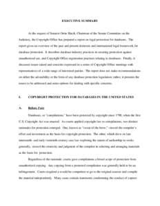 EXECUTIVE SUMMARY  At the request of Senator Orrin Hatch, Chairman of the Senate Committee on the Judiciary, the Copyright Office has prepared a report on legal protection for databases. The report gives an overview of t