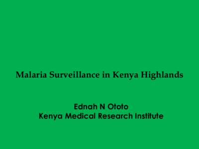 Malaria Surveillance in Kenya Highlands Ednah N Ototo Kenya Medical Research Institute Background Intensive interventions have reduced