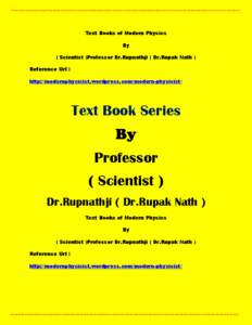 Text Books of Modern Physics By ( Scientist )Professor Dr.Rupnathji ( Dr.Rupak Nath ) Reference Url : http://modernphysicist.wordpress.com/modern-physicist/