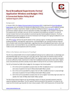 Rural Broadband Experiments Formal Application Window and Budget: FAQ A Connected Nation Policy Brief Updated August 8, 2014 Background In January 2014, the Federal Communications Commission (FCC), established the Rural 
