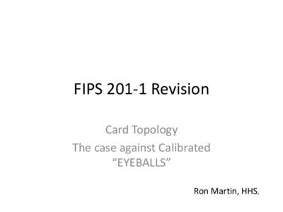 FIPS[removed]Revision Card Topology The case against Calibrated “EYEBALLS” Ron Martin, HHS,