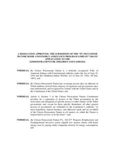 A RESOLUTION APPROVING THE SUBMISSION OF THE “FY 2013 LOWER INCOME HOME AND ENERGY ASSISTANCE PROGRAM (LIHEAP)” GRANT APPLICATION TO THE ADMINISTRATION FOR CHILDREN AND FAMILIES.  WHEREAS, the Citizen Potawatomi Nati