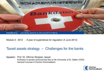 SwissBanking  Journalists‘ seminar on 3/4 June 2013 in Berne  Module 3: 2013  A year of superlatives for regulation (4 June[removed]Taxed assets strategy – Challenges for the banks Speaker: Prof. Dr. Othmar Stras