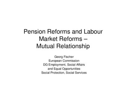 Pension Reforms and Labour Market Reforms – Mutual Relationship Georg Fischer European Commission DG Employment, Social Affairs