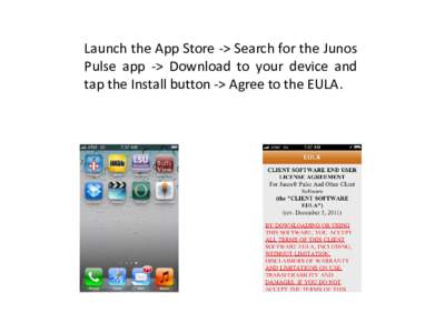 Launch the App Store -> Search for the Junos Pulse app -> Download to your device and tap the Install button -> Agree to the EULA. Click the “Enable” button and the Configuration screen will appear -> Click the