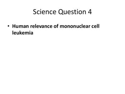Science Question 4 • Human relevance of mononuclear cell leukemia MNCL is a spontaneous aging lesion occurring at high frequency in F-344 rats