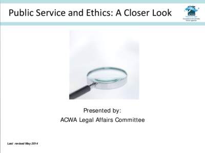 Public Service and Ethics: A Closer Look  Presented by: ACWA Legal Affairs Committee Presented by [INSERT ON ACWA BACKGROUND]