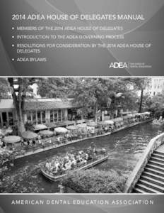 2014 ADEA HOUSE OF DELEGATES MANUAL •	 MEMBERS OF THE 2014 ADEA HOUSE OF DELEGATES •	 INTRODUCTION TO THE ADEA GOVERNING PROCESS •	 RESOLUTIONS FOR CONSIDERATION BY THE 2014 ADEA HOUSE OF DELEGATES •	 ADEA BYLAWS