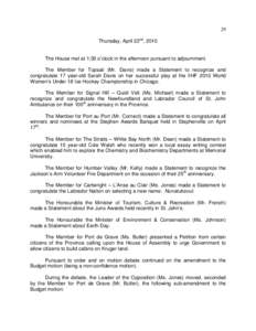 29 Thursday, April 22nd, 2010 The House met at 1:30 o’clock in the afternoon pursuant to adjournment. The Member for Topsail (Mr. Davis) made a Statement to recognize and congratulate 17 year-old Sarah Davis on her suc