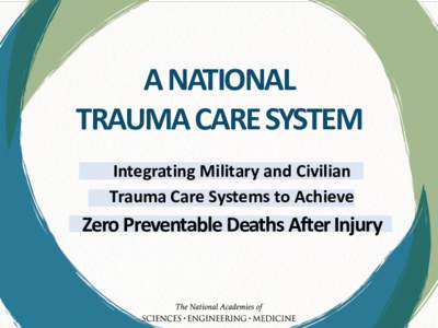 A NATIONAL TRAUMA CARE SYSTEM Integrating Military and Civilian Trauma Care Systems to Achieve  Zero Preventable Deaths After Injury