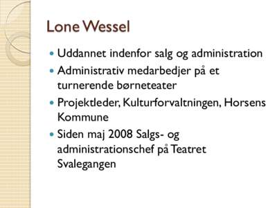 Lone Wessel Uddannet indenfor salg og administration  Administrativ medarbedjer på et turnerende børneteater  Projektleder, Kulturforvaltningen, Horsens Kommune