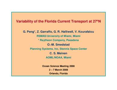 Variability of the Florida Current Transport at 27oN G. Peng*, Z. Garraffo, G. R. Halliwell, V. Kourafalou RSMAS/University of Miami, Miami * Raytheon Company, Pasadena  O.-M. Smedstad