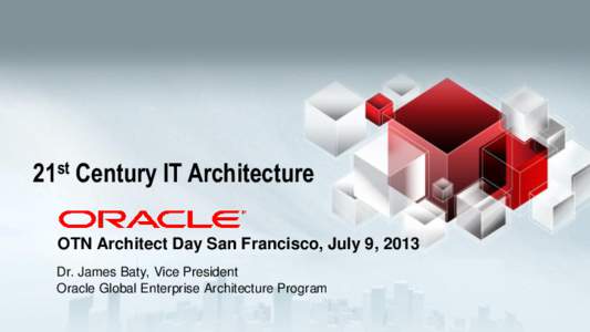 21st Century IT Architecture OTN Architect Day San Francisco, July 9, 2013 Dr. James Baty, Vice President Oracle Global Enterprise Architecture Program  21st Century IT Architecture