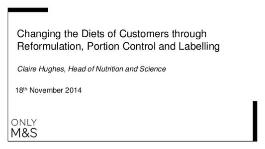Changing the Diets of Customers through Reformulation, Portion Control and Labelling Claire Hughes, Head of Nutrition and Science 18th November 2014  UK Healthy Eating Advice…