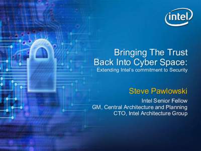 Bringing The Trust Back Into Cyber Space: Extending Intel’s commitment to Security Steve Pawlowski Intel Senior Fellow