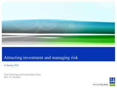 Attracting investment and managing risk 31 January 2013 Chief Technology and Sustainability Officer Bjørn Kj. Haugland