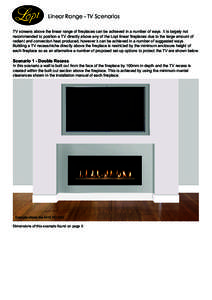 Linear Range - TV Scenarios TV screens above the linear range of fireplaces can be achieved in a number of ways. It is largely not recommended to position a TV directly above any of the Lopi linear fireplaces due to the 