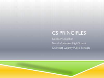 CS PRINCIPLES Deepa Muralidhar North Gwinnett High School Gwinnett County Public Schools  CS PRINCIPLES IN THE CLASSROOM