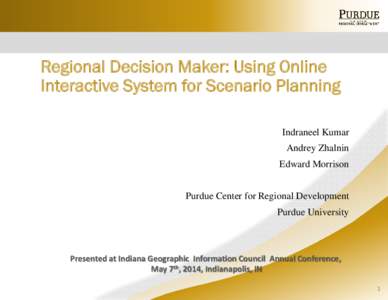 Regional Decision Maker: Using Online Interactive System for Scenario Planning Indraneel Kumar Andrey Zhalnin Edward Morrison Purdue Center for Regional Development