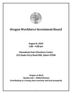 Oregon Workforce Investment Board  August 8, 2014 1:00 – 4:00 pm Chemeketa Eola Viticulture Center 215 Doaks Ferry Road NW, Salem 97304