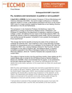 Press Release Embargoed 00:01GMT 3 April 2012 Flu, mutations and transmission: to publish or not to publish? 3 April 2012, LONDON: As the European Congress of Clinical Microbiology and Infectious Diseases (ECCMID)—the 