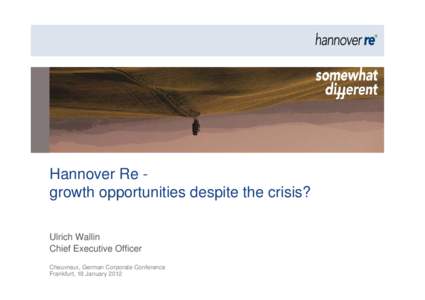 Hannover Re growth opportunities despite the crisis? Ulrich Wallin Chief Executive Officer Cheuvreux, German Corporate Conference Frankfurt, 18 January 2012