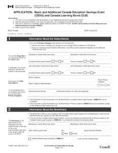 APPLICATION: Basic and Additional Canada Education Savings Grant iiiiii(CESG) and Canada Learning Bond (CLB) Instructions: 1. This form is to be completed by the Subscriber(s) of the Registered Education Savings Plan (RE