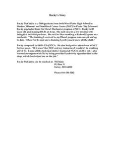 Rocky’s Story Rocky McCardie is a 2000 graduate from both West Platte High School in Weston, Missouri and Northland Career Center (NCC) in Platte City, Missouri. Rocky graduated from the Diesel Mechanics program at NCC