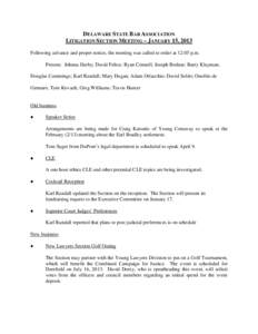 DELAWARE STATE BAR ASSOCIATION LITIGATION SECTION MEETING – JANUARY 15, 2013 Following advance and proper notice, the meeting was called to order at 12:05 p.m. Present: Johnna Darby; David Felice; Ryan Connell; Joseph 