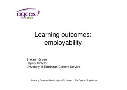 Learning outcomes: employability Shelagh Green Deputy Director University of Edinburgh Careers Service