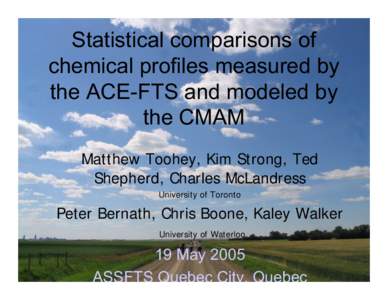 Statistical comparisons of chemical profiles measured by the ACE-FTS and modeled by the CMAM Matthew Toohey, Kim Strong, Ted Shepherd, Charles McLandress