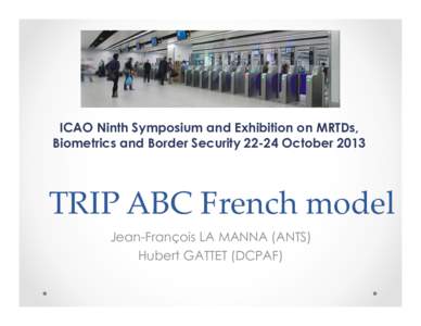 ICAO Ninth Symposium and Exhibition on MRTDs, Biometrics and Border Security[removed]October 2013 TRIP ABC French model Jean-François LA MANNA (ANTS) Hubert GATTET (DCPAF)